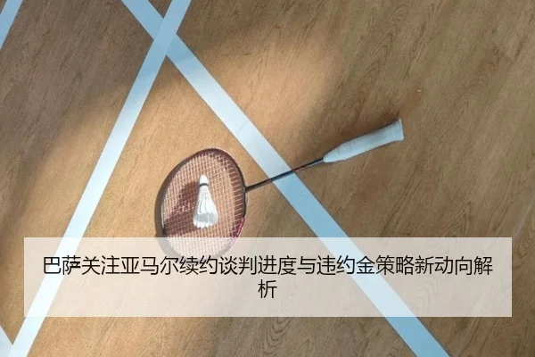 巴萨关注亚马尔续约谈判进度与违约金策略新动向解析