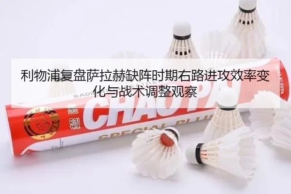 利物浦复盘萨拉赫缺阵时期右路进攻效率变化与战术调整观察