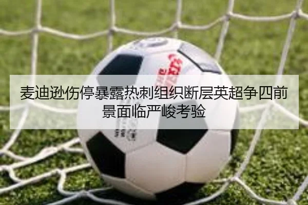 麦迪逊伤停暴露热刺组织断层英超争四前景面临严峻考验