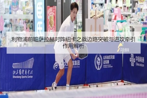 利物浦前瞻萨拉赫对阵纽卡之战边路突破与进攻牵引作用解析