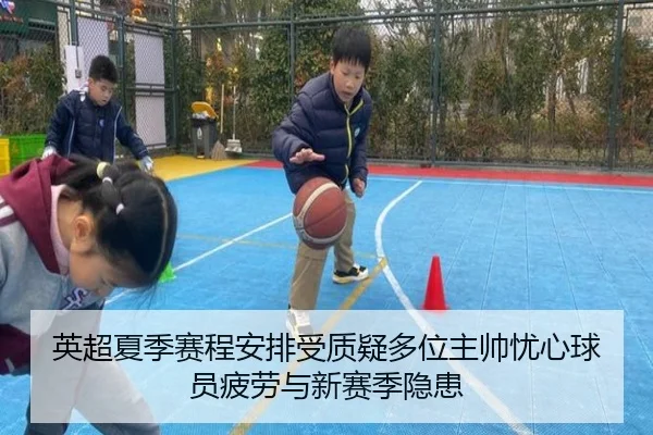 英超夏季赛程安排受质疑多位主帅忧心球员疲劳与新赛季隐患